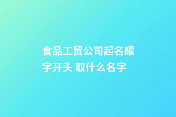 食品工贸公司起名耀字开头 取什么名字-第1张-公司起名-玄机派